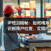 IP检测揭秘：如何精准识别用户位置，实现