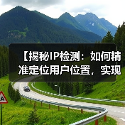 【揭秘IP检测：如何精准定位用户位置，实现内容个性化】(图4)