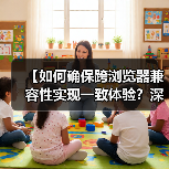 【如何确保跨浏览器兼容性实现一致体验？深度策略解析】 - 云笔网策