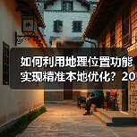 如何利用地理位置功能实现精准本地优化?2026年最新操盘秘籍(图4) 如何利用地理位置功能实现精准本地优化?2026年最新操盘秘籍(图4)