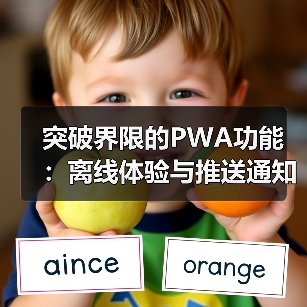 突破界限的PWA功能：离线体验与推送通知的秘密武器 - 云笔网策