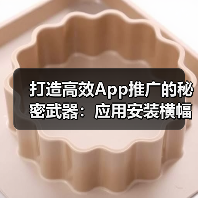 打造高效App推广的秘密武器：应用安装横幅与PWA提示全解析 - 云笔网策