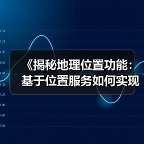 《揭秘地理位置功能：基于位置服务如何实现本地优化的奇迹》 - 云笔网策