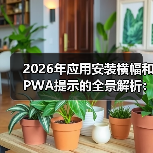 2026年应用安装横幅和PWA提示的全景解析：原生推广新秘籍(图4)
