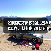 如何实现高效的设备API集成:从相机访问到传感器使用的全攻略(图2) 智能硬件API集成核心技术解析-云笔网策(图2)
