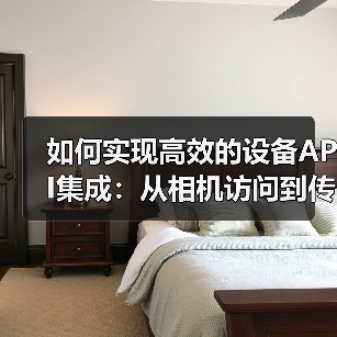 如何实现高效的设备API集成:从相机访问到传感器使用的全攻略(图4) 智能硬件API集成核心技术解析-云笔网策(图4)
