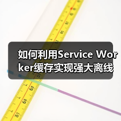 如何利用Service Worker缓存实现强大离线功能(图4) Service Worker缓存提升离线体验,资源管理新策略-云笔网策(图4)