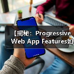 【揭秘:Progressive Web App Features如何变革您的用户体验】(图4) PWA功能革新用户体验:离线、推送、安装全解析-云笔网策(图4)