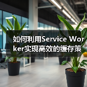如何利用Service Worker实现高效的缓存策略提升离线体验(图4) Service Worker缓存优化:提升离线性能与用户体验-云笔网策(图4)