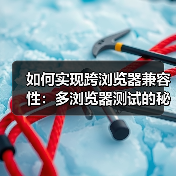 如何实现跨浏览器兼容性:多浏览器测试的秘密武器(图4) 跨浏览器兼容性:关键问题与解决方案-云笔网策(图4)