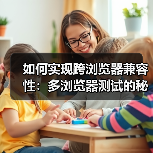 如何实现跨浏览器兼容性:多浏览器测试的秘密武器(图3) 跨浏览器兼容性:关键问题与解决方案-云笔网策(图3)