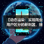 【动态渲染：实现爬虫用户区分的新利器，提升站点效率】 - 云笔网策