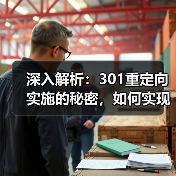 深入解析：301重定向实施的秘密，如何实现永久转移与权重继承 - 云笔网策