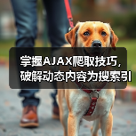 掌握AJAX爬取技巧，破解动态内容为搜索引擎带来飞跃 - 云笔网策