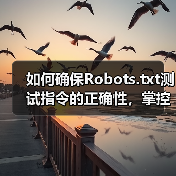 如何确保Robots.txt测试指令的正确性，掌控爬虫行为(图1)
