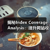 揭秘Index Coverage Analysis:提升网站收录的关键策略(图3) 提升索引覆盖率:掌握搜索引擎优化的核心策略-云笔网策(图3)
