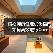 核心网页性能优化指南:如何高效进行Core Web Vitals Testing(图1) 核心网页性能优化指南:如何高效进行Core Web Vitals Testing(图1)