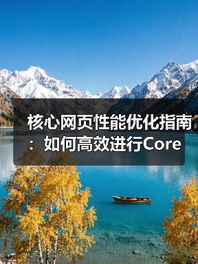 核心网页性能优化指南:如何高效进行Core Web Vitals Testing(图4) 核心网页性能优化指南:如何高效进行Core Web Vitals Testing(图4)