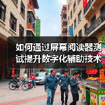 如何通过屏幕阅读器测试提升数字化辅助技术