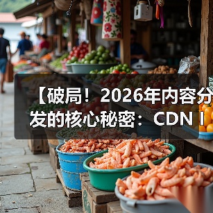 【破局！2026年内容分发的核心秘密：CDN Integra - 云笔网策