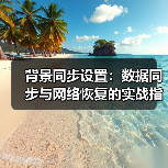 背景同步设置：数据同步与网络恢复的实战指南(图4)