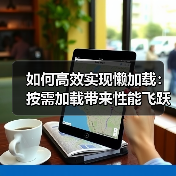 懒加载如何提升网站性能？揭秘优化技巧与实操秘诀-云笔网策(图4)