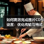 如何高效完成图片CDN设置:优化传输与格式转换指南(图3) 图片CDN设置优化:如何用WebP格式提升加载速度?-辰飞雨云笔网策(图3)