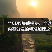 **CDN集成揭秘：全球内容分发的精准加速之道** - 辰飞雨云笔网策