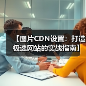 图片CDN优化技巧：提速加载的关键步骤-辰飞雨云笔网策 - 辰飞雨云笔网策