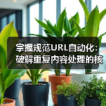 掌握规范URL自动化：破解重复内容处理的核心秘诀 - 辰飞雨云笔网策
