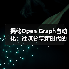 揭秘Open Graph自动化：社媒分享新时代的核心引擎 - 辰飞雨云笔网策