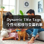 Dynamic Title Tags:个性化模板与变量的革命性应用(图2) 动态标题标签如何提升点击率87%?个性化SEO实战揭秘-辰飞雨云笔网策(图2)