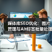 媒体库SEO优化:图片管理与Alt标签批量处理的实战技巧(图2) Media Library SEO:如何用批量工具让图片优化效率翻倍?-辰飞雨云笔网策(图2)