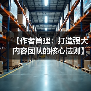 【作者管理：打造强大内容团队的核心法则】 - 辰飞雨云笔网策
