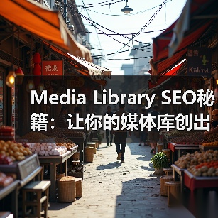 Media Library SEO秘籍：让你的媒体库创出新高 - 辰飞雨云笔网策