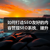 如何打造SEO友好的内容管理SEO系统，提升编辑工具效率(图4)