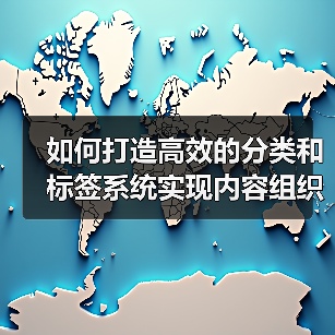 如何打造高效的分类和标签系统实现内容组织