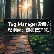 Tag Manager设置完整指南：标签管理器、代码管理与事件跟踪全揭秘(图3)