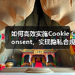 如何高效实施Cookie Consent，实现隐私合规与GD - 辰飞雨云笔网策