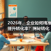 2026年，企业如何精准提升转化率？揭秘
