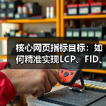 核心网页指标目标:如何精准实现LCP、FID、CLS的最佳标准(图3) 核心网页指标目标:如何精准实现LCP、FID、CLS的最佳标准(图3)