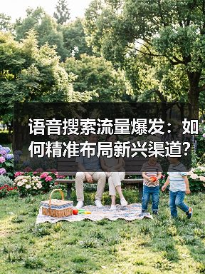 语音搜索流量爆发:如何精准布局新兴渠道?(图4) 语音搜索流量爆发:如何精准布局新兴渠道?(图4)