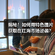 揭秘!如何用特色图片获取在红海市场逆袭?(图4) 揭秘!如何用特色图片获取在红海市场逆袭?(图4)