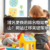 域名更换后排名稳如泰山？网站迁移关键策略