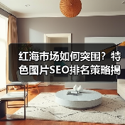 红海市场如何突围?特色图片SEO排名策略揭秘(图4) 红海市场如何突围?特色图片SEO排名策略揭秘(图4)