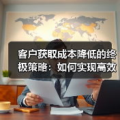 客户获取成本降低的终极策略:如何实现高效低耗?(图4) 客户获取成本居高不下?这些方法让你高效降本-辰飞雨云笔网策(图4)