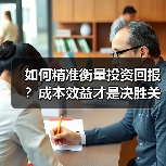 如何精准衡量投资回报？成本效益才是决胜关