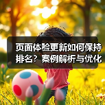 页面体验更新如何保持排名?案例解析与优化技巧(图4) 页面体验更新如何保持排名?案例解析与优化技巧(图4)