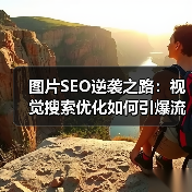 图片SEO逆袭之路：视觉搜索优化如何引爆流量增长？ - 辰飞雨云笔网策
