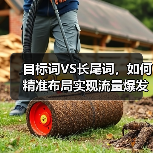 目标词VS长尾词，如何精准布局实现流量爆发？ - 辰飞雨云笔网策